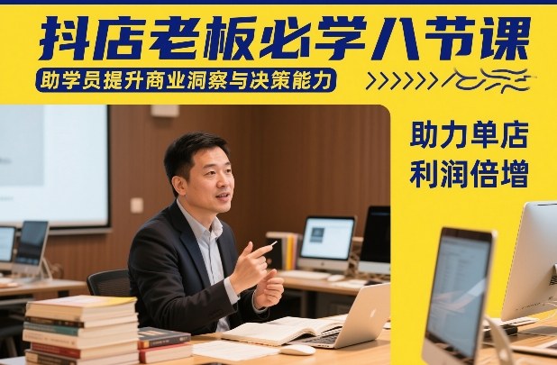 抖店老板必学八节课，助学员提升商业洞察与决策能力，助力单店利润倍增-识享社