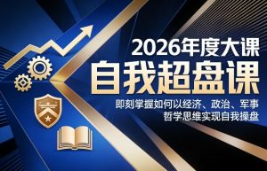 2026年度大课《自我超盘课》,即刻掌握如何以经济、政治、军事、哲学思维实现自我操盘-识享社