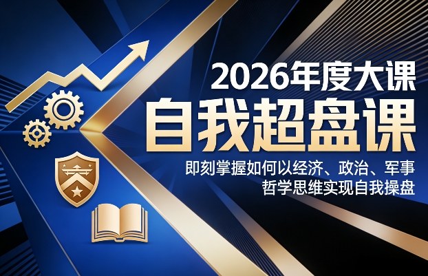 2026年度大课《自我超盘课》,即刻掌握如何以经济、政治、军事、哲学思维实现自我操盘-识享社