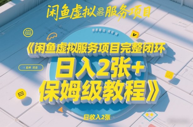 闲鱼虚拟服务项目完整闭环，日入2张+保姆级教程