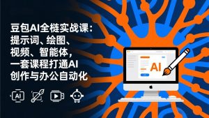 豆包AI全栈实战课-更新：提示词、绘图、视频、智能体，一套课程打通AI创作与办公自动化-识享社