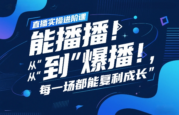 直播实操进阶课,直播经验复盘:从“能播”到“爆播”,每一场都能复利成长-识享社