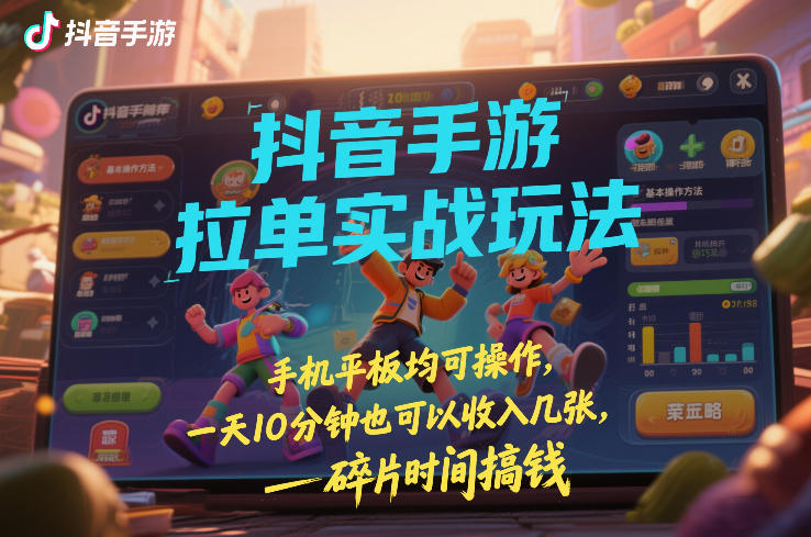 抖音手游拉单实战玩法,手机平板均可操作,一天10分钟也可以收入几张,碎片时间搞钱【揭秘】-识享社