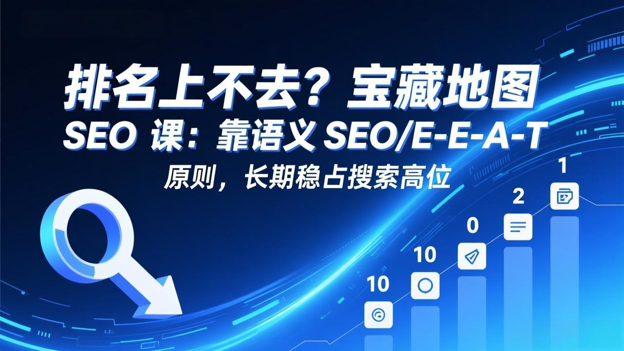 排名上不去?宝藏地图 SEO 课:靠语义 SEO+E-E-A-T 原则,长期稳占搜索高位-识享社
