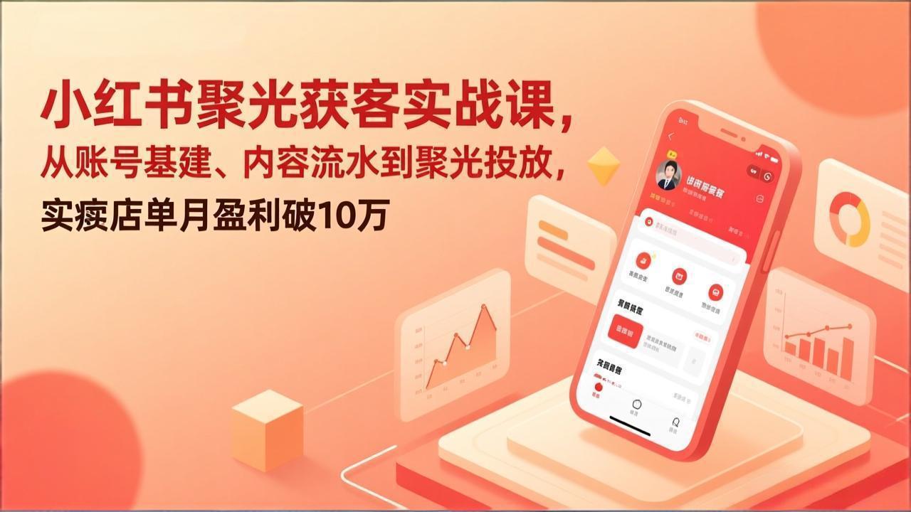 小红书聚光获客实战课,从账号基建、内容流水到聚光投放,实体店单月盈利破10万-识享社