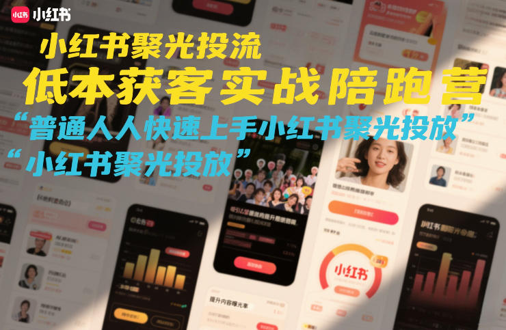小红书聚光投流低成本获客实战陪跑营,普通人快速上手小红书聚光投放-识享社
