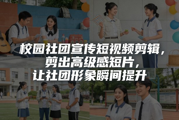 校园社团宣传短视频剪辑,剪出高级感短片,让社团形象瞬间提升-识享社