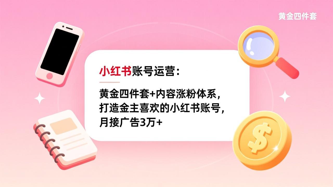小红书账号运营:黄金四件套+内容涨粉体系,打造金主喜欢的小红书账号,月接广告3万+-识享社