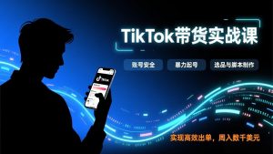 TikTok带货实战课，涵盖账号安全、暴力起号、选品与脚本制作，实现高效出单，周入数千美元-识享社