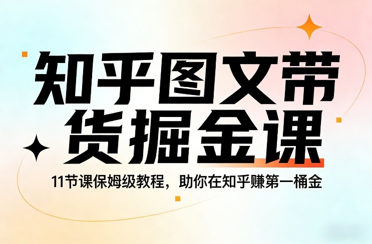 知乎图文带货掘金课,11节课保姆级教程,助你在知乎賺第一桶金-识享社