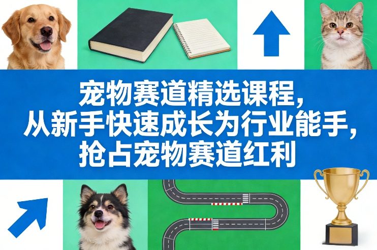宠物赛道精选课程,从新手快速成长为行业能手,抢占宠物赛道红利-识享社
