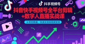 抖音快手视频号全平台剪辑+数字人直播实战课，从零到精通，快速实现短视频变现(更新2026年)​-识享社