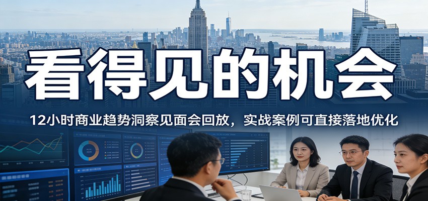 2026看得见的机会,12小时商业趋势洞察见面会回放,实战案例可直接落地优化-识享社
