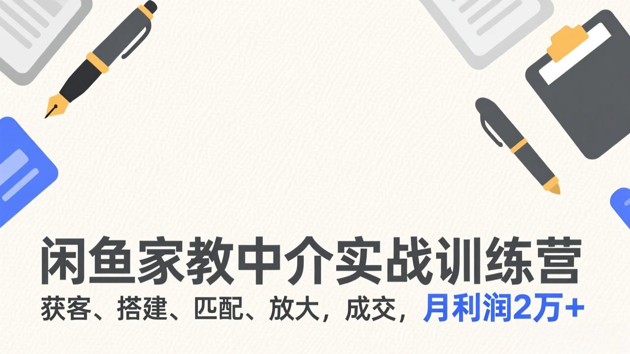 闲鱼家教中介实战训练营,获客、搭建、匹配、放大,成交,月利润2万+-识享社