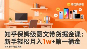 知乎保姆级图文带货掘金课：账号打造+爆文创作+选品变现，新手轻松月入1w+第一桶金-识享社