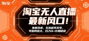 淘宝无人直播最新风口!独家技术,无违规不封号,可矩阵放大,日入1k+长期稳定【揭秘】-识享社