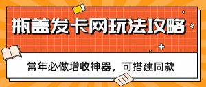 瓶盖发卡网玩法攻略，常年必做增收神器，可搭建同款-识享社