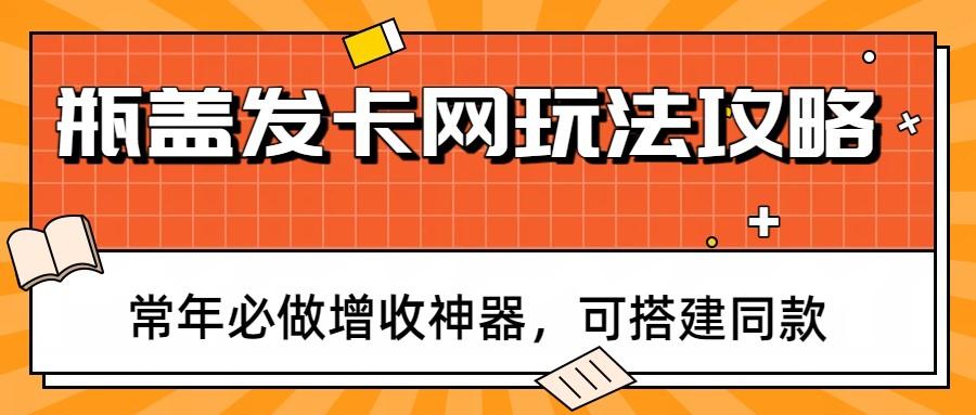 图片[1]-瓶盖发卡网玩法攻略，常年必做增收神器，可搭建同款-识享社