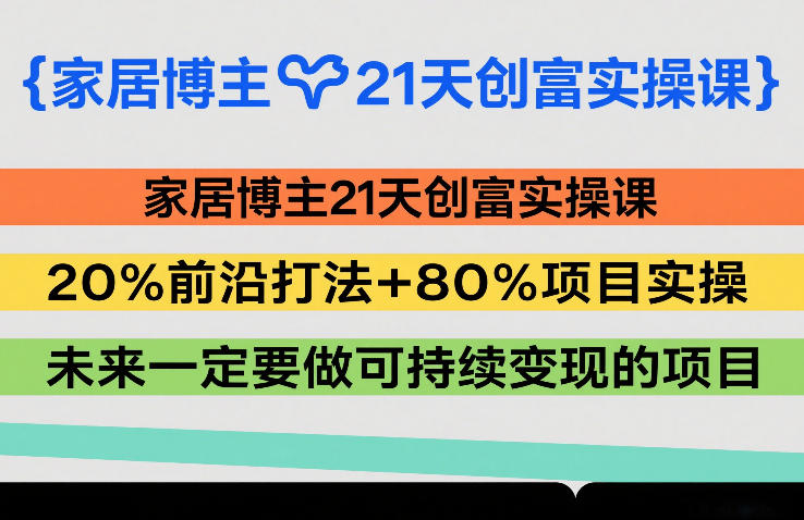 家居博主21天创富实操课,20%前沿打法+80%项目实操,未来一定要做可持续变现的项目-识享社