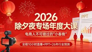2026除夕夜专场年度大课,全程10小时直播+PPT+26年行业预测,是电商人不可错过的“小春晚”-识享社