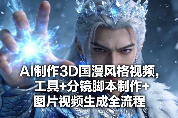 AI制作3D国漫风格视频,工具+分镜脚本制作+图片视频生成全流程-识享社