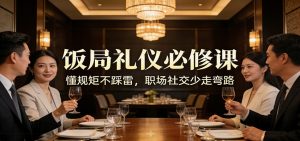 公众号收费文章：《饭局礼仪必修课：懂规矩不踩雷，职场社交少走弯路》-识享社