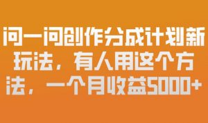 问一问创作分成计划新玩法，有人用这个方法，一个月收益5k，新手友好，有微信就能做【揭秘】-识享社
