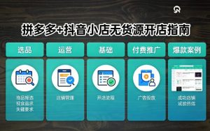 拼多多+抖音小店无货源开店，包括：选品、运营、基础、付费推广、爆款案例等(更新26年2月)-识享社