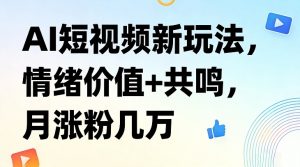 AI短视频新玩法，情绪价值+共鸣，月涨粉几万-识享社