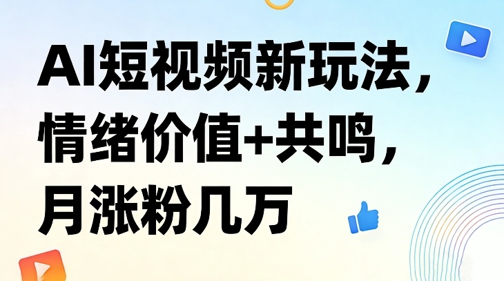 AI短视频新玩法,情绪价值+共鸣,月涨粉几万-识享社
