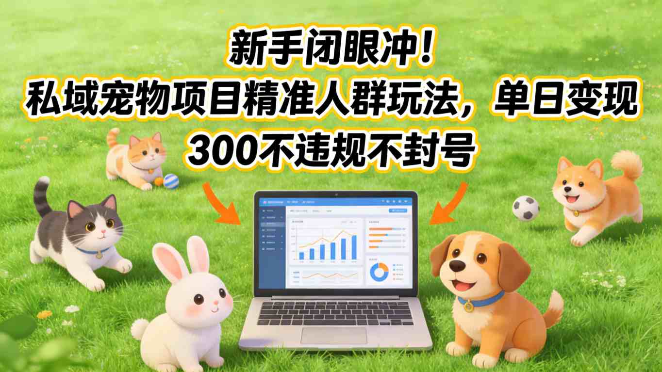 新手闭眼冲!私域宠物项目精准人群玩法,单日变现3张不违规不封号-识享社