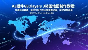 AE插件GEOlayers 3动画地图制作教程:零基础到精通,能独立制作专业级地图动画,学完可接商单-识享社