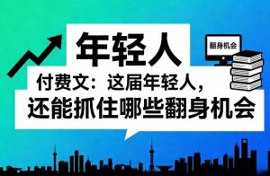 付费文：这届年轻人，还能抓住哪些翻身机会(一)(二)-识享社