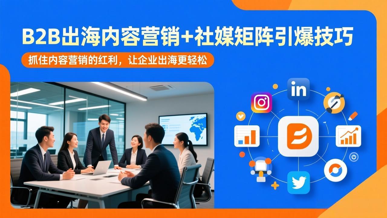 B2B出海内容营销+社媒矩阵引爆技巧:抓住内容营销的红利,让企业出海更轻松-识享社