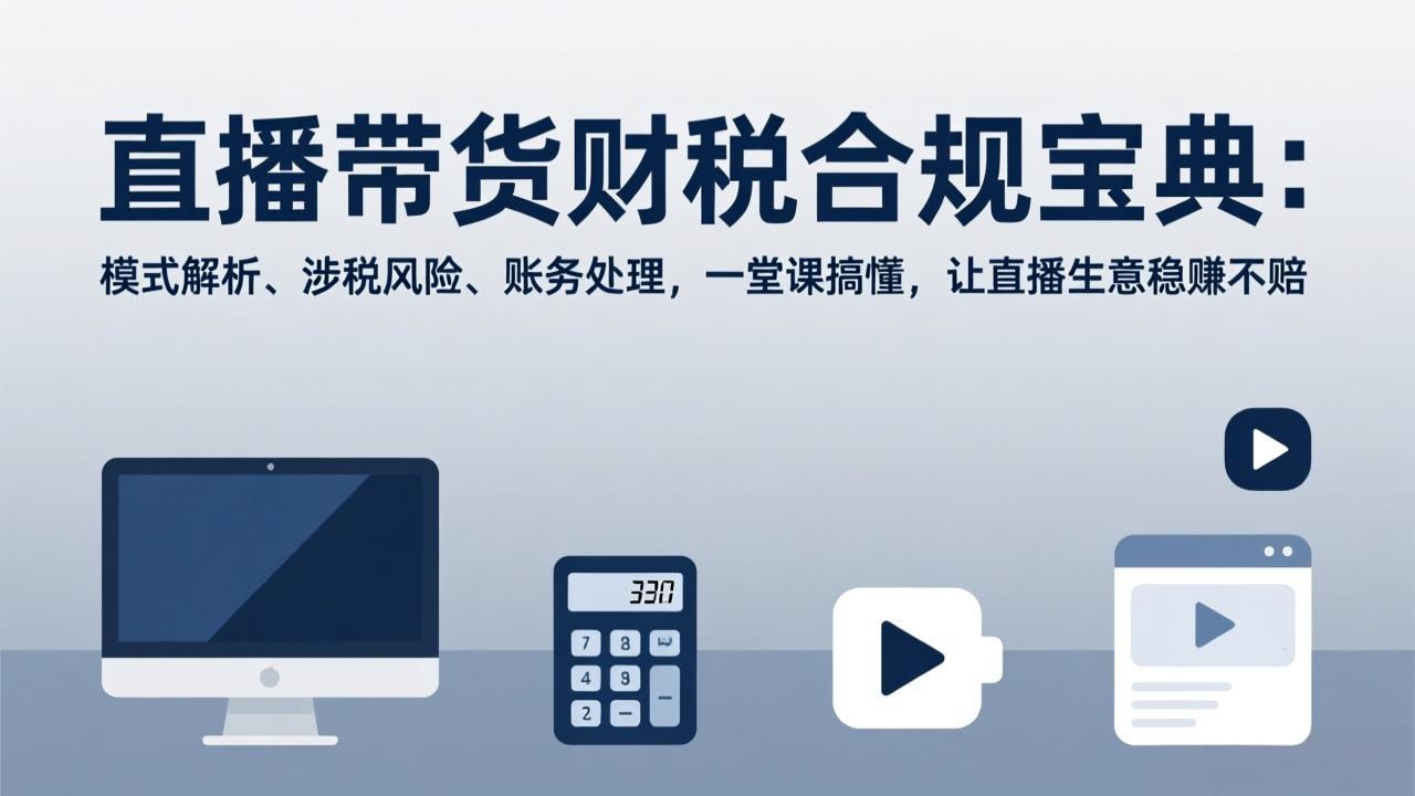 直播带货财税合规宝典:模式解析、涉税风险、账务处理,一堂课搞懂,让直播生意稳赚不赔-识享社