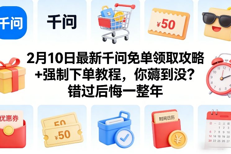 2月10日最新千问免单领取攻略+强制下单教程,你薅到没?错过后悔一整年-识享社