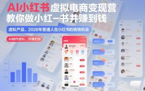 AI小红书虚拟电商变现营,教你做小红书并賺到钱,虚拟产品,2026年普通人在小红书的搞钱机会(完结)-识享社