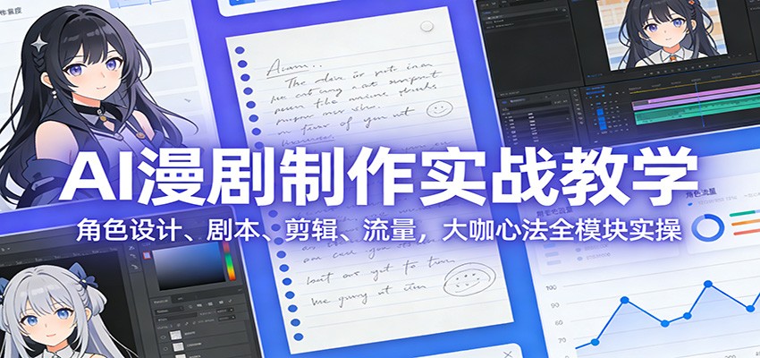 AI 漫剧制作实战教学:角色设计、剧本、剪辑、流量,大咖心法全模块实操-识享社
