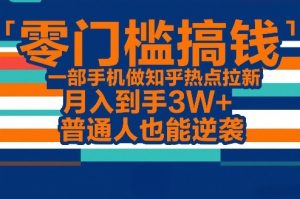零门槛搞钱，一部手机做知乎热点拉新，月入到手3W+，普通人也能逆袭-识享社