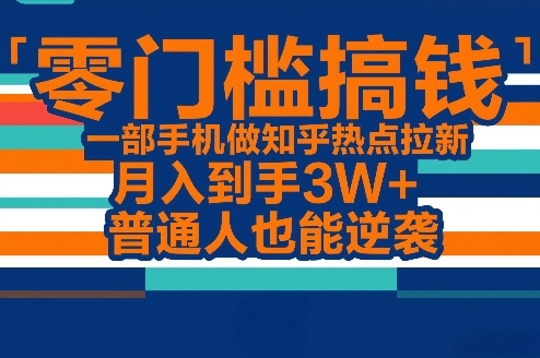 零门槛搞钱，一部手机做知乎热点拉新，月入到手3W+，普通人也能逆袭-识享社