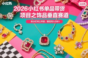2026小红书单品带货项目之饰品垂直赛道，潮在小红书上开店，稳定月入5W+-识享社