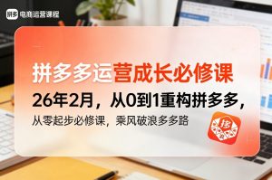 拼多多运营成长必修课26年2月,从0到1重构拼多多,从零起步必修课,乘风破浪多多路-识享社