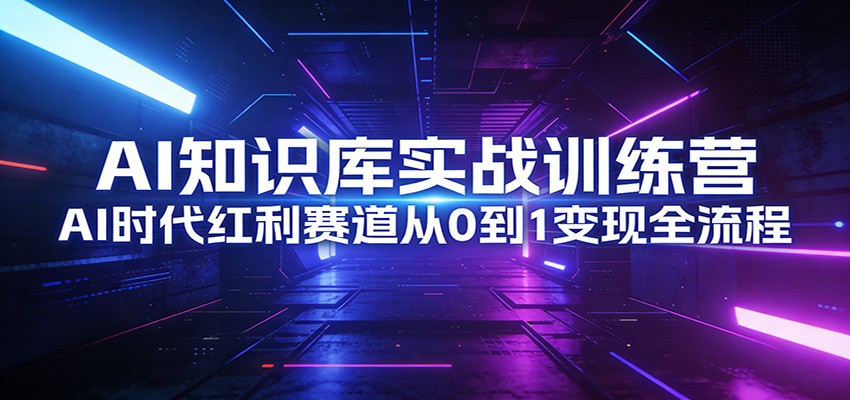 图片[1]-AI知识库实战训练营：AI时代红利赛道从0到1变现全流程-识享社