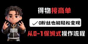 得物接商单，0粉丝也能轻松变现，从0-1保姆式操作流程-识享社