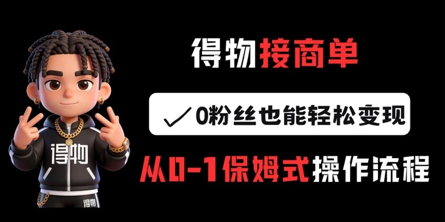得物接商单，0粉丝也能轻松变现，从0-1保姆式操作流程-识享社