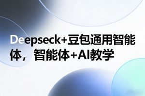 Deepseck+豆包通用智能体,智能体+AI教学-识享社