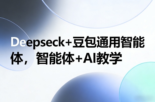 Deepseck+豆包通用智能体,智能体+AI教学-识享社