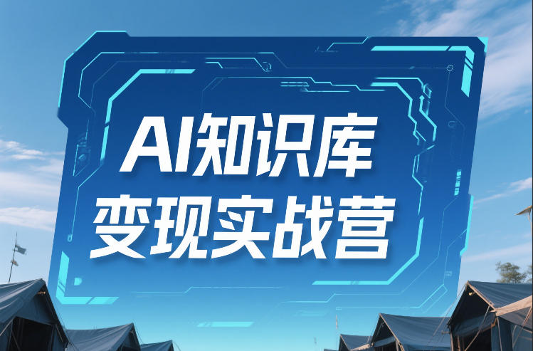 AI知识库变现实战营,不会做产品?不会变现?不会做内容?这一套,让你马上能卖+未来能做-识享社