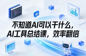 不知道AI可以干什么,AI工具总结课,效率翻倍-识享社