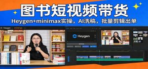 图书短视频带货:Heygen+minimax实操,AI洗稿 ,批量剪辑出单-识享社